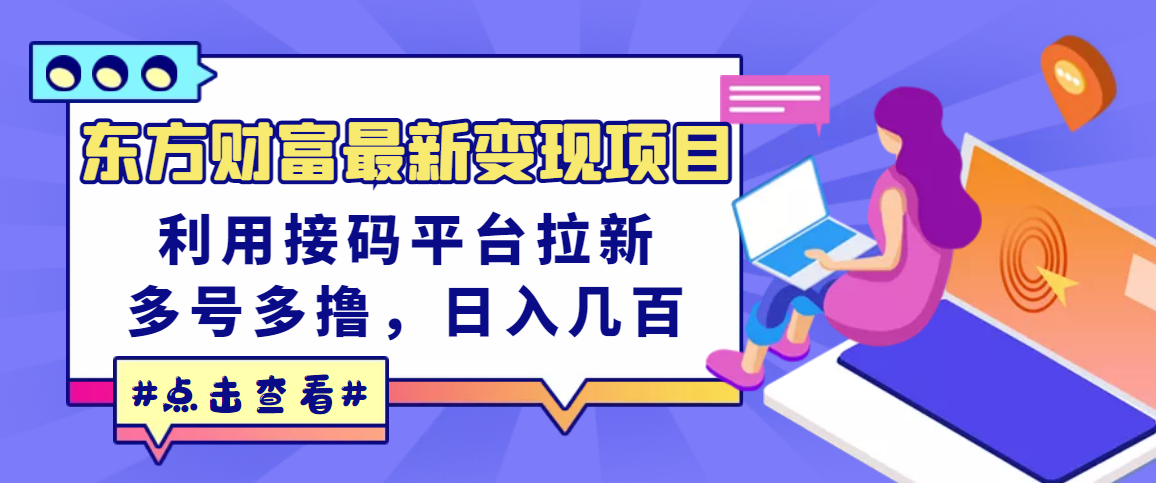 【副业项目3590期】东方财富最新变现项目，利用接码平台拉新赚钱，多号多撸，日入几百无压力-副业大全
