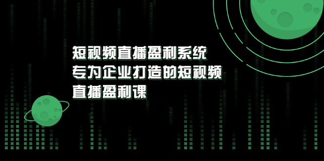 【副业项目3600期】企业如何做短视频营销：短视频直播盈利系统，专为企业打造的短视频直播盈利课-副业大全
