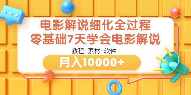 【副业项目3649期】电影解说全套流程，零基础7天学会电影解说月入10000+（教程+素材+软件）-副业大全