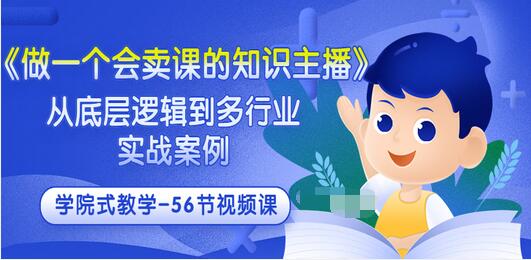 【副业项目3659期】怎样做一个会卖课的知识主播（从底层逻辑到多行业实战案例 ，学院式教学-56节课）-副业大全