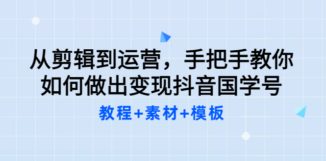 【副业项目3661期】从剪辑到运营，手把手教你如何做出变现抖音国学号（教程+素材+模板）-副业大全