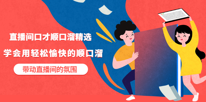 【副业项目3662期】直播间口才顺口溜精选，学会用轻松愉快的顺口溜，带动直播间的氛围-副业大全