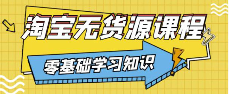【副业项目3672期】淘宝无货源操作流程：有手就行，只要认字，小学生也可以学会-副业大全