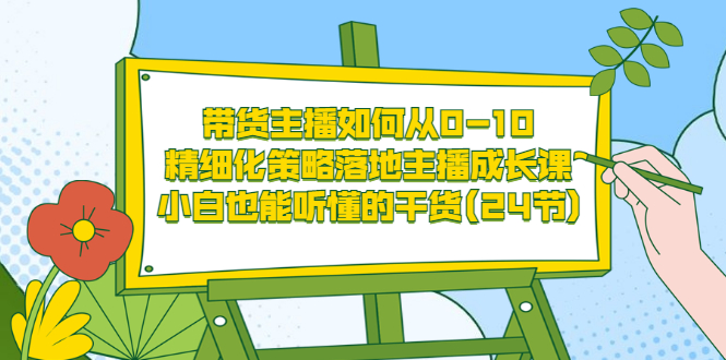 【副业项目3676期】带货主播培训全套资料：精细化策略落地主播成长课，小白也能听懂的干货-副业大全