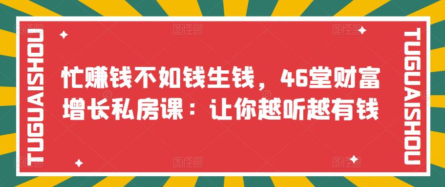 【副业项目3686期】46堂财富增长私房课：教你怎样做投资理财，实现钱生钱-副业大全