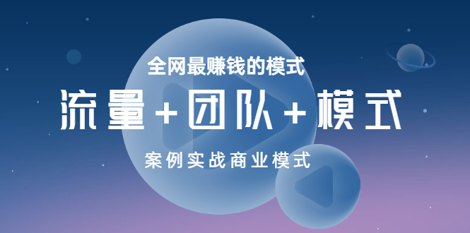 【副业项目3701期】全网最赚钱的商业模式：流量，团队，模式，含实战案例-副业大全
