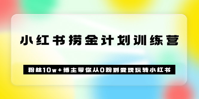 【副业项目3720期】小红书赚钱训练营：粉丝10w+博主带你从0粉到变现玩转小红书-副业大全