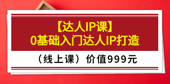 【副业项目3752期】交个朋友【达人IP课】0基础入门达人IP打造（线上课）-副业大全