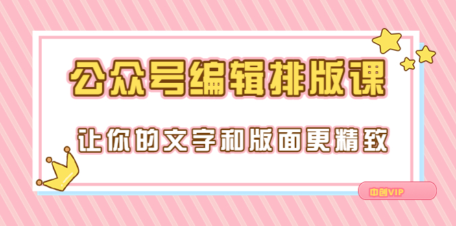 【副业项目3758期】公众号编辑排版教程，让你的文字和版面更精致（15节课）-副业大全