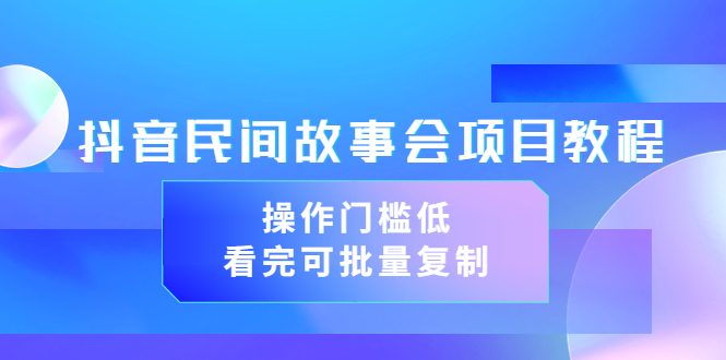 【副业项目3761期】抖音民间故事会项目教程，门槛较低的副业，看完可批量复制（无水印教程+素材）-副业大全