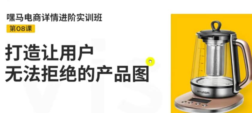 【副业项目3780期】嘿马电商详情设计实训班：电商怎么设计产品图片点击率高，打造让用户无法拒绝的产品图-副业大全