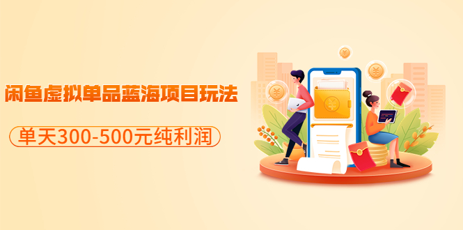 【副业项目3788期】闲鱼蓝海虚拟项目：分享闲鱼虚拟单品蓝海项目玩法，单天300-500元纯利润很容易-副业大全