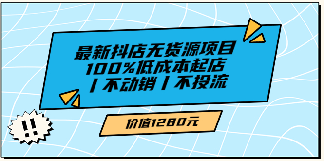 【副业项目3789期】2022最新抖店无货源项目：100%低成本起店，抖店无货源最新玩法-副业大全