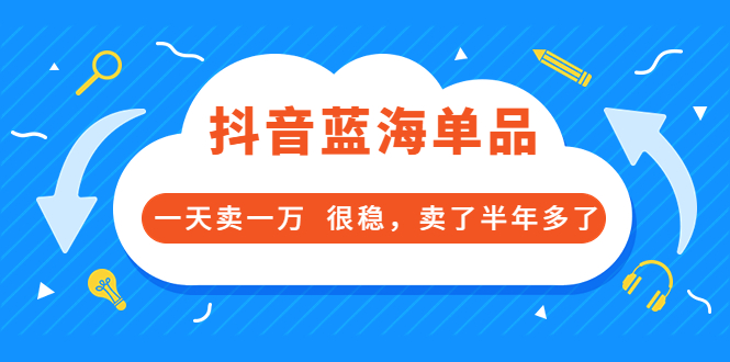 【副业项目3796期】付费文章：抖音蓝海单品，一天卖一万，很稳定-副业大全