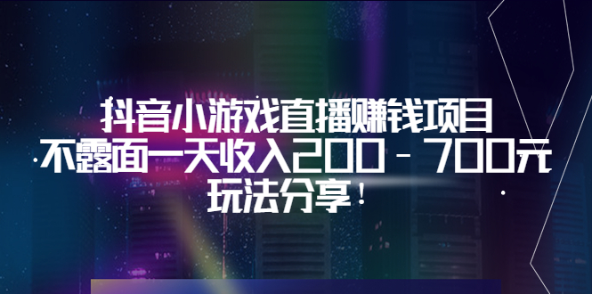 【副业项目3800期】抖音小游戏直播赚钱项目：不露面一天收入200-700元，玩法分享-副业大全