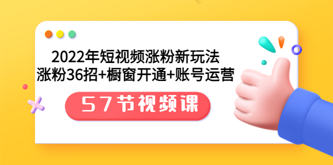 【副业项目3809期】2022年短视频涨粉新玩法：涨粉36招+橱窗开通+账号运营（57节视频课）-副业大全