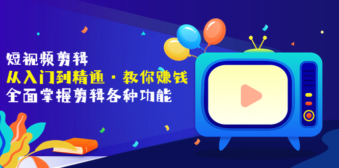 【副业项目3841期】短视频剪辑从入门到精通：全面掌握剪辑各种功能，短视频剪辑怎么赚钱-副业大全