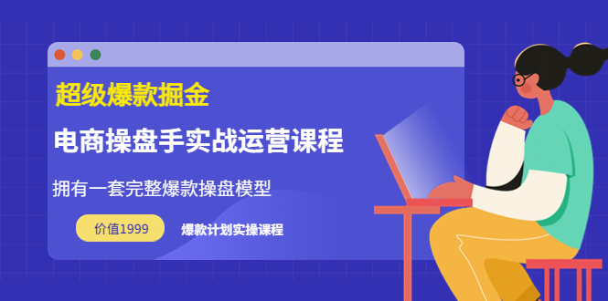 【副业项目3872期】电商操盘手实战运营课程，电商爆款如何打造-副业大全