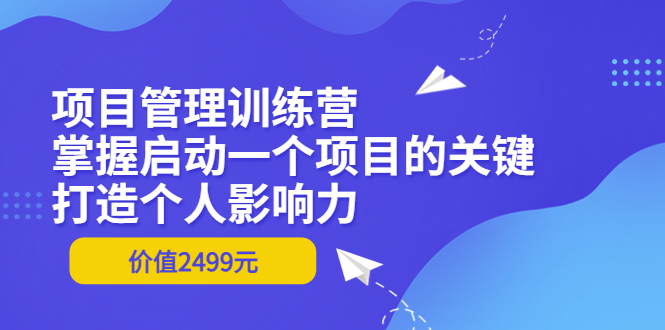 【副业项目3873期】项目管理训练营：怎样启动一个项目，打造个人影响力-副业大全