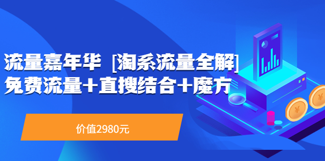 【副业项目3896期】流量嘉年华 [淘系流量全解]系列课：淘宝来了访客不转化，最新最全的系列课-副业大全