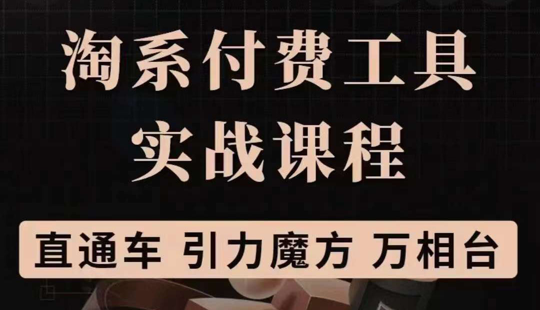 【副业项目3898期】淘系付费工具实战课程【直通车、引力魔方】战略优化，实操演练-副业大全