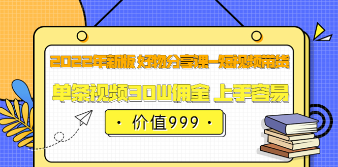 【副业项目3900期】2022年新版 好物分享课-短视频带货：单条视频30W佣金 上手容易-副业大全