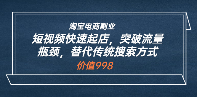 【副业项目3911期】淘宝电商副业：淘宝短视频快速起店，突破流量瓶颈-副业大全