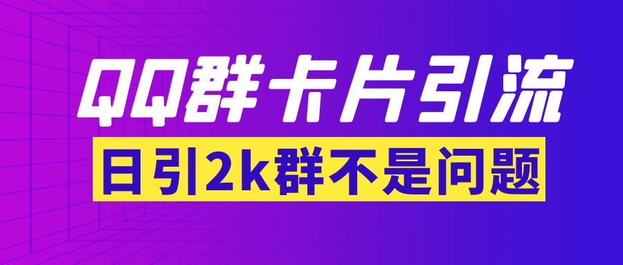 【副业项目3912期】QQ群最新卡片引流技术，日引2000人(群发软件+教程)-副业大全