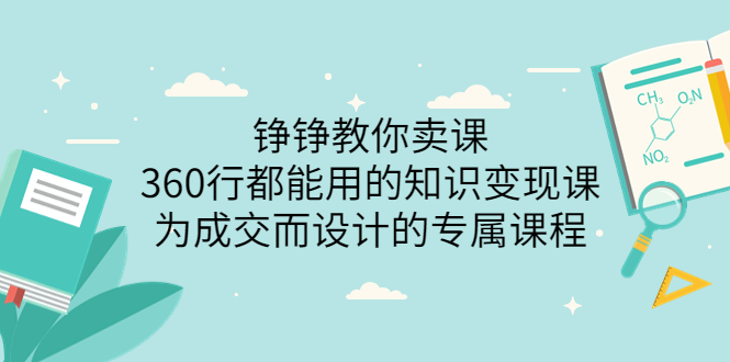 【副业项目3947期】铮铮教你卖课：360行都能用的知识变现课，为成交而设计的专属课程-价值2980-副业大全