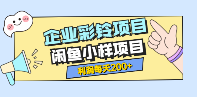 【副业项目3955期】最新企业彩铃项目+闲鱼小样项目，利润每天200+轻轻松松，纯视频拆解玩法-副业大全