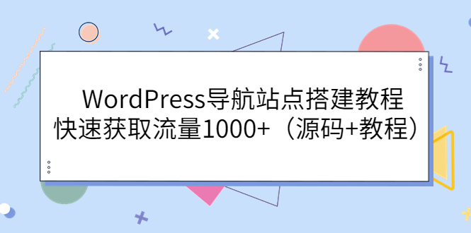 【副业项目3963期】WordPress导航站点搭建教程，快速获取流量1000+（源码+教程）-副业大全
