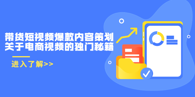 【副业项目3985期】带货短视频爆款内容策划，关于电商视频的独门秘籍（价值499元）-副业大全
