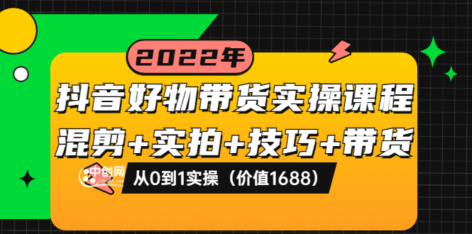 【副业项目3988期】抖音好物带货实操课程：混剪+实拍+技巧+带货：从0到1实操（价值1688）-副业大全