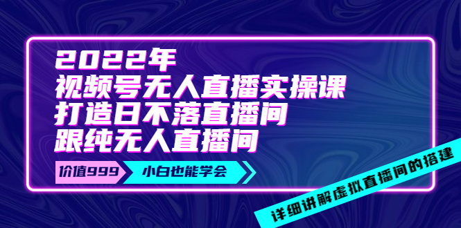 【副业项目4005期】2022年《视频号无人直播实操课》打造日不落直播间+纯无人直播间-副业大全