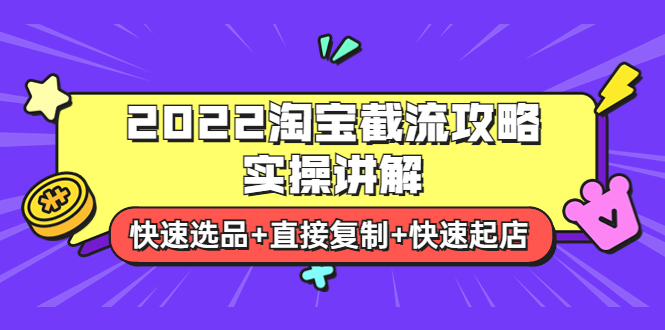 【副业项目4024期】2022淘宝截流攻略实操讲解：快速选品+直接复制+快速起店-副业大全