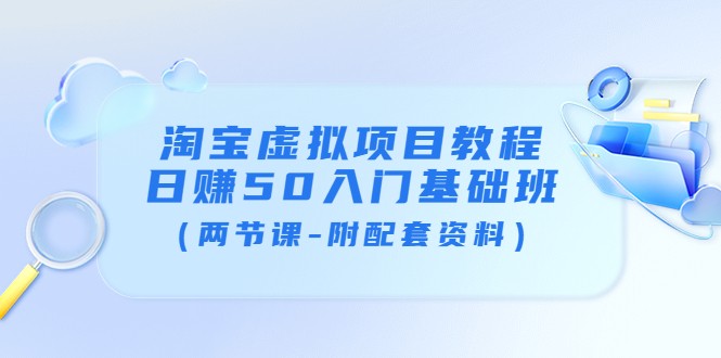 【副业项目4026期】淘宝虚拟项目教程：日赚50入门基础班（两节课-附配套资料）-副业大全