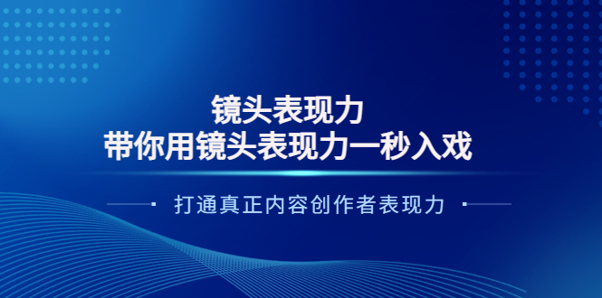 【副业项目4035期】镜头表现力：带你用镜头表现力一秒入戏，打通真正内容创作者表现力-副业大全