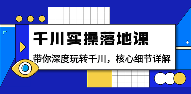【副业项目4042期】千川实操落地课：带你深度玩转千川，千川投放核心细节详解-副业大全
