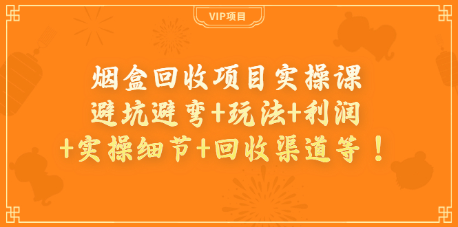 【副业项目4074期】烟盒回收项目实操课：避坑避弯+玩法+利润+实操细节+回收渠道等-副业大全