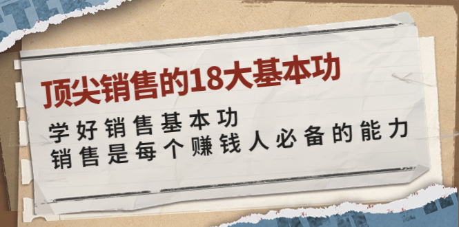 【副业项目4096期】顶尖销售的18大基本功：学好销售基本功 销售是每个赚钱人必备的能力-副业大全