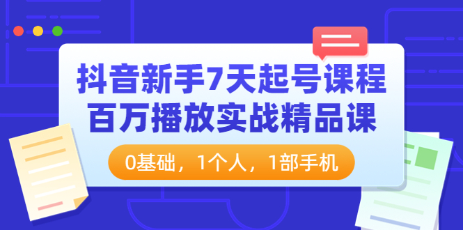 【副业项目4097期】抖音新手7天起号课程：百万播放实战精品课，0基础，1个人，1部手机-副业大全