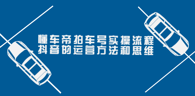 【副业项目4099期】懂车帝拍车号实操流程：抖音的运营方法和思维-副业大全