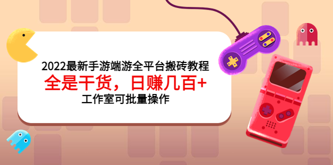 【副业项目4106期】2022最新手游端游全平台搬砖教程，日赚几百+工作室可批量操作-副业大全
