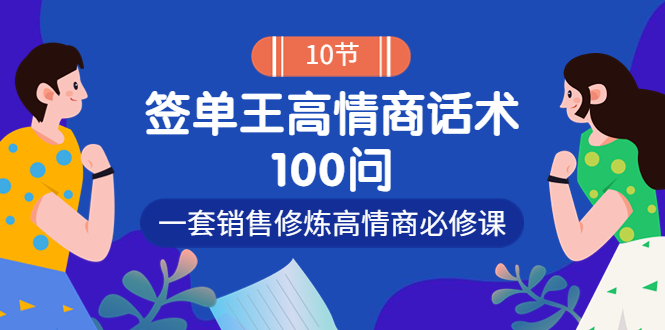 【副业项目4111期】销冠神课-签单王高情商话术100问：一套销售修炼高情商必修课-副业大全
