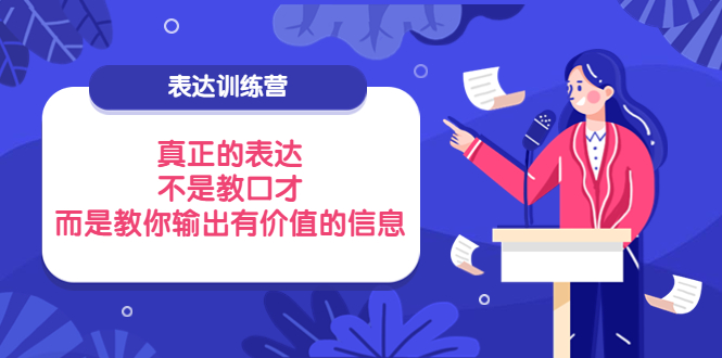 【副业项目4112期】表达训练营：真正的表达，不是教口才，而是教你输出有价值的信息-副业大全