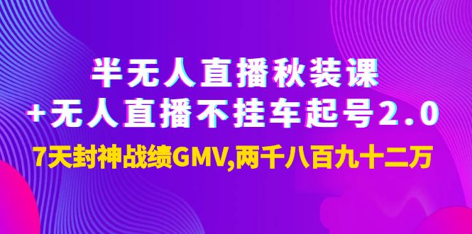 【副业项目4137期】半无人直播秋装课+无人直播不挂车起号2.0：7天封神战绩GMV两千八百九十二万-副业大全