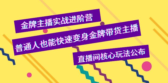 【副业项目4148期】金牌主播实战进阶营，普通人也能快速变身金牌带货主播，直播间核心玩法公布-副业大全