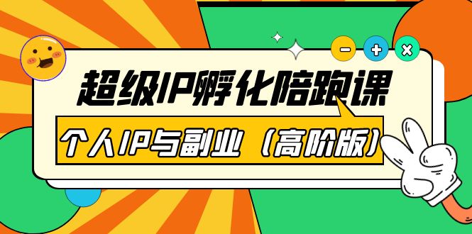 【副业项目第4150期】超级IP孵化陪跑课：个人IP与副业（高阶版）-副业大全