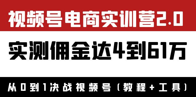 【副业项目4151期】视频号电商实训营2.0：实测佣金达4到61万（教程+工具）-副业大全