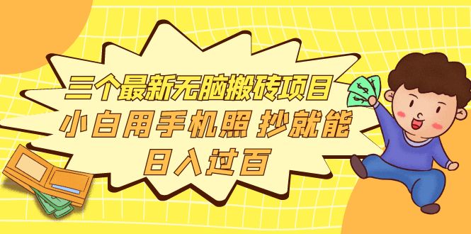【副业项目4163期】三个最新无脑搬砖项目，小白用手机照抄就能日入过百-副业大全